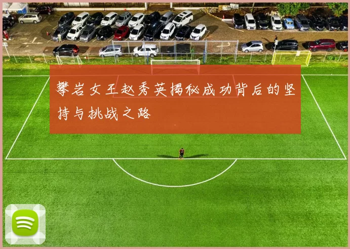 攀岩女王赵秀英揭秘成功背后的坚持与挑战之路