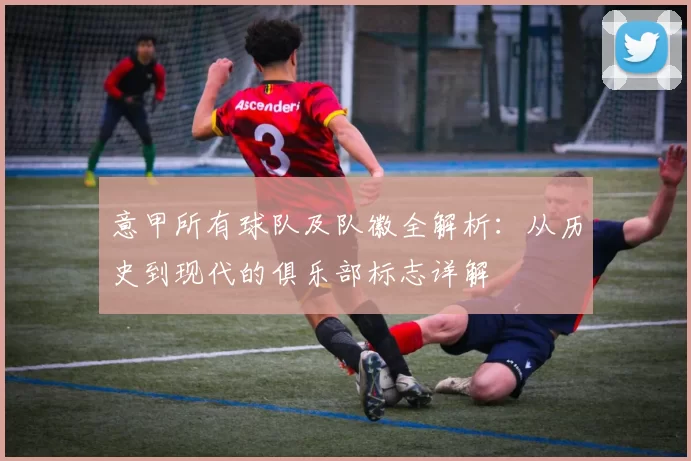 意甲所有球队及队徽全解析：从历史到现代的俱乐部标志详解