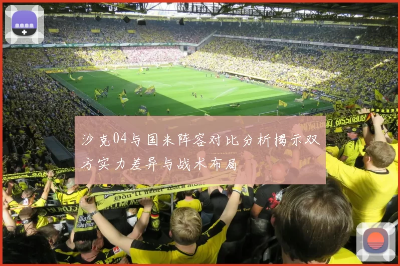 沙克04与国米阵容对比分析揭示双方实力差异与战术布局