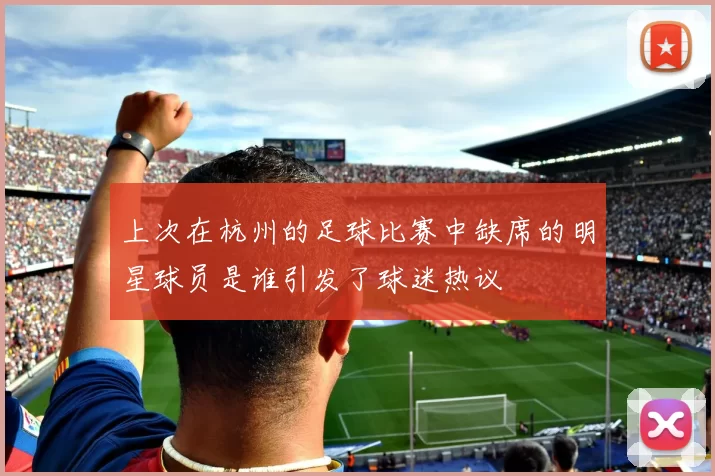 上次在杭州的足球比赛中缺席的明星球员是谁引发了球迷热议