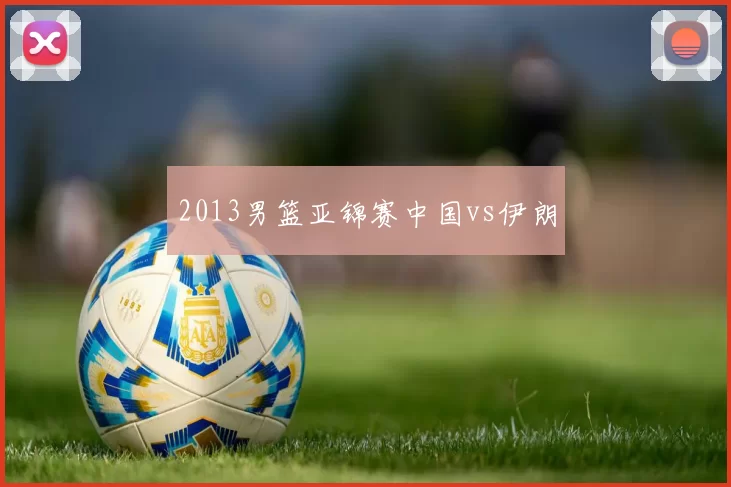 2013男篮亚锦赛中国vs伊朗