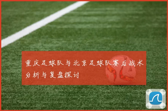 重庆足球队与北京足球队赛后战术分析与复盘探讨