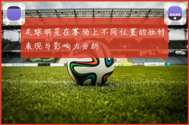 足球明星在赛场上不同位置的独特表现与影响力分析