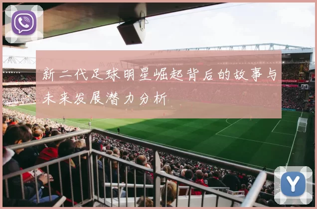 新二代足球明星崛起背后的故事与未来发展潜力分析