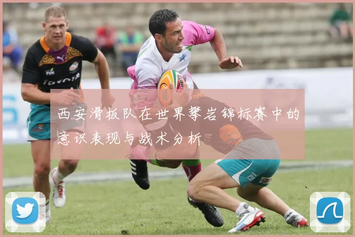 西安滑板队在世界攀岩锦标赛中的意识表现与战术分析
