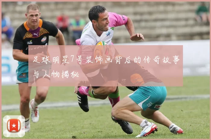足球明星7号装饰画背后的传奇故事与人物揭秘