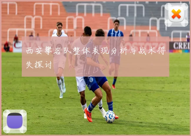 西安攀岩队整体表现分析与战术得失探讨