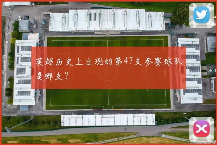 英超历史上出现的第47支参赛球队是哪支？