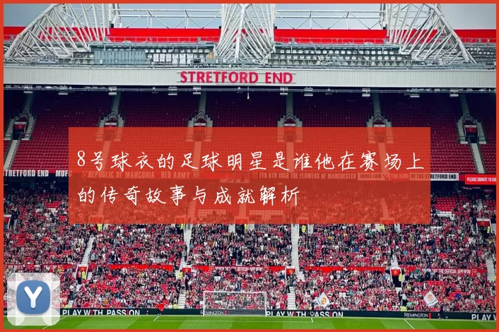 8号球衣的足球明星是谁他在赛场上的传奇故事与成就解析