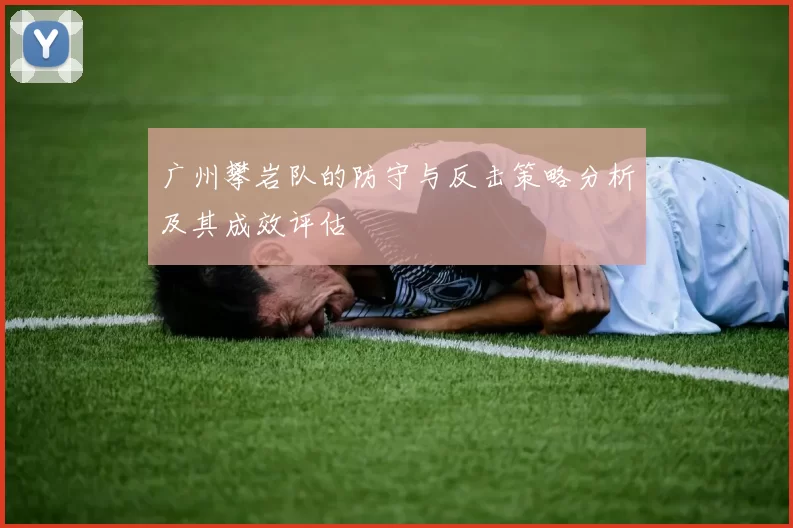 广州攀岩队的防守与反击策略分析及其成效评估