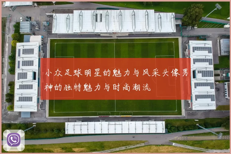 小众足球明星的魅力与风采头像男神的独特魅力与时尚潮流