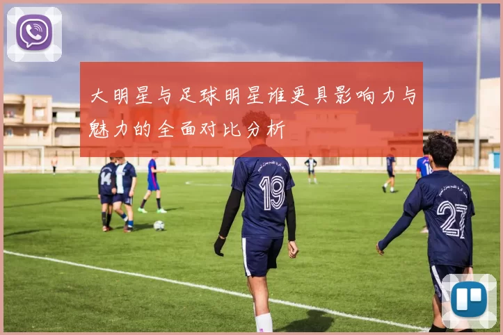 大明星与足球明星谁更具影响力与魅力的全面对比分析