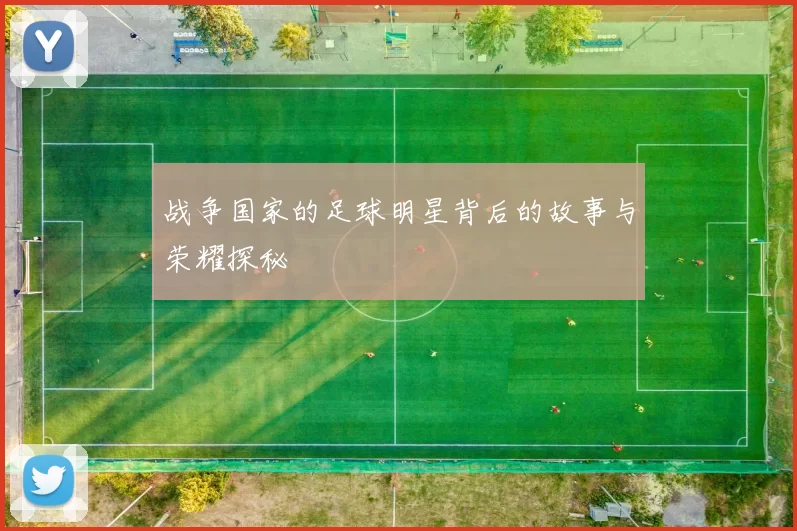 战争国家的足球明星背后的故事与荣耀探秘