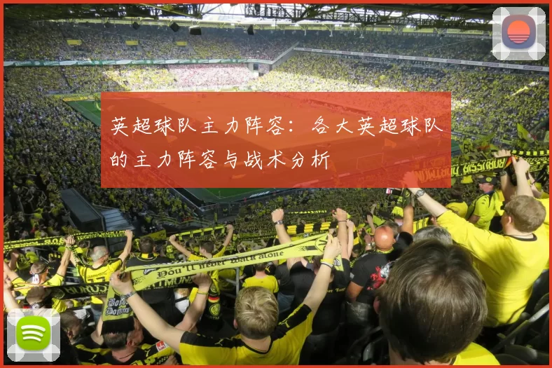 英超球队主力阵容：各大英超球队的主力阵容与战术分析