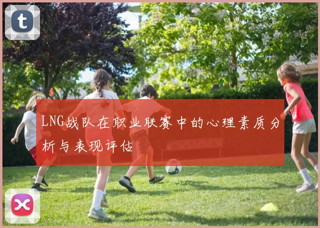 LNG战队在职业联赛中的心理素质分析与表现评估