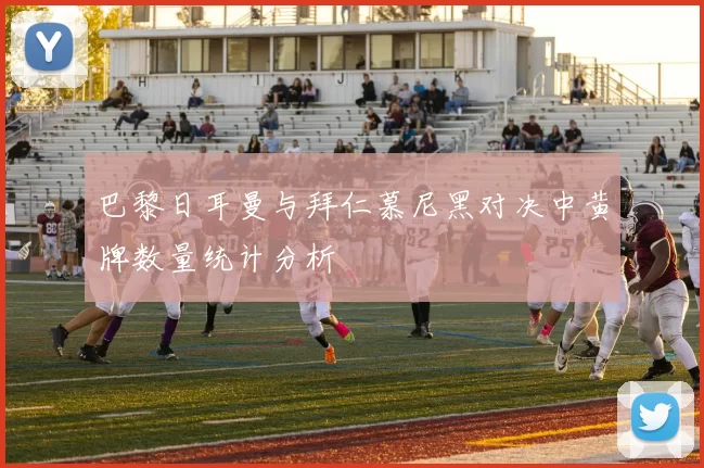 巴黎日耳曼与拜仁慕尼黑对决中黄牌数量统计分析
