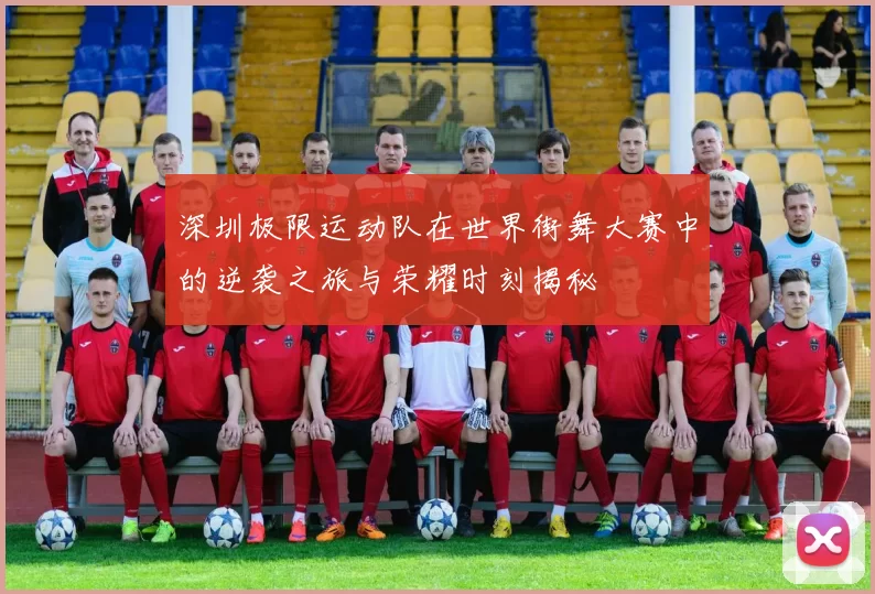 深圳极限运动队在世界街舞大赛中的逆袭之旅与荣耀时刻揭秘