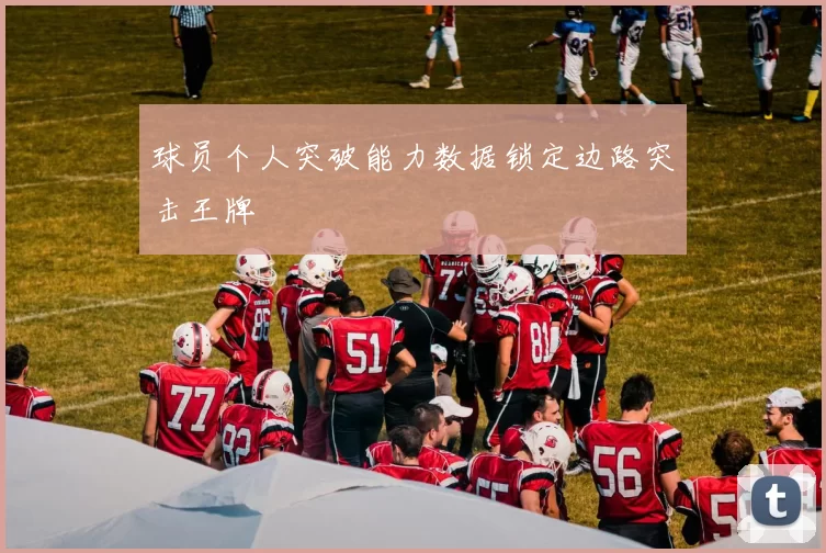 球员个人突破能力数据锁定边路突击王牌
