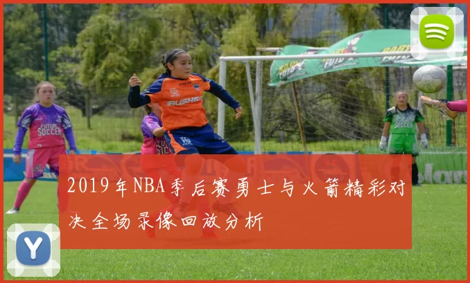 2019年NBA季后赛勇士与火箭精彩对决全场录像回放分析