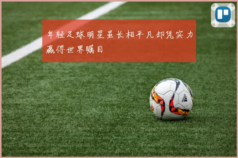 年轻足球明星虽长相平凡却凭实力赢得世界瞩目