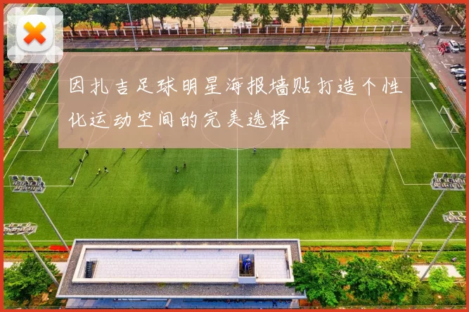 因扎吉足球明星海报墙贴打造个性化运动空间的完美选择