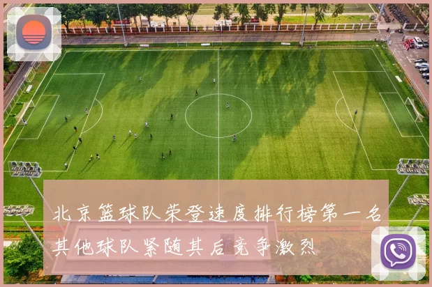 北京篮球队荣登速度排行榜第一名其他球队紧随其后竞争激烈