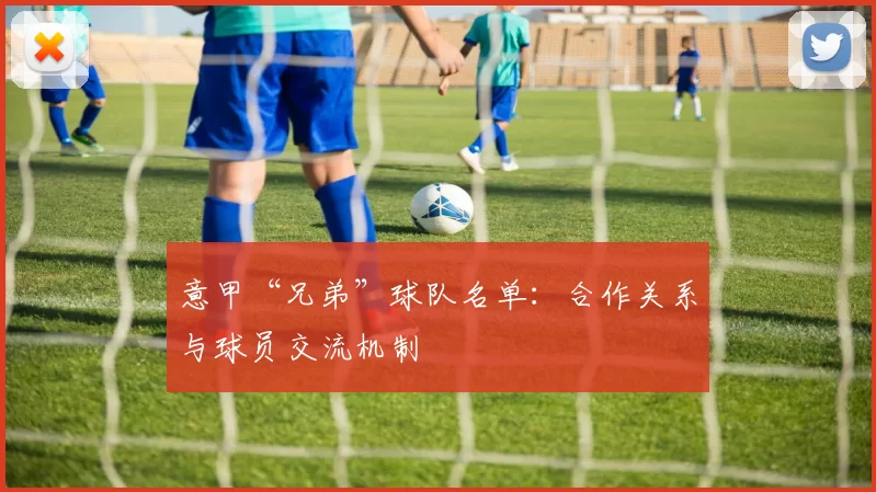 意甲“兄弟”球队名单：合作关系与球员交流机制