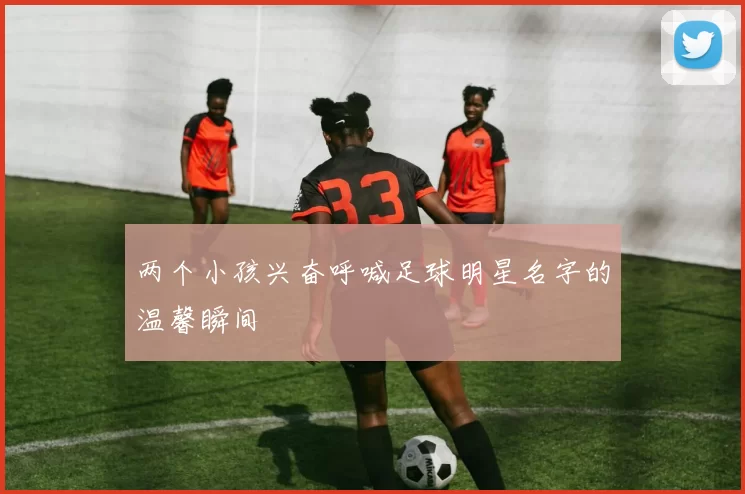 两个小孩兴奋呼喊足球明星名字的温馨瞬间