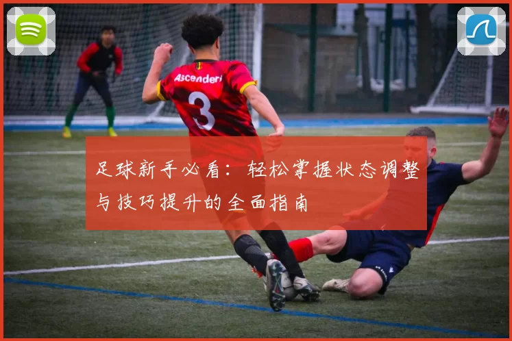 足球新手必看：轻松掌握状态调整与技巧提升的全面指南