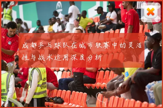 成都乒乓球队在城市联赛中的灵活性与战术运用深度分析