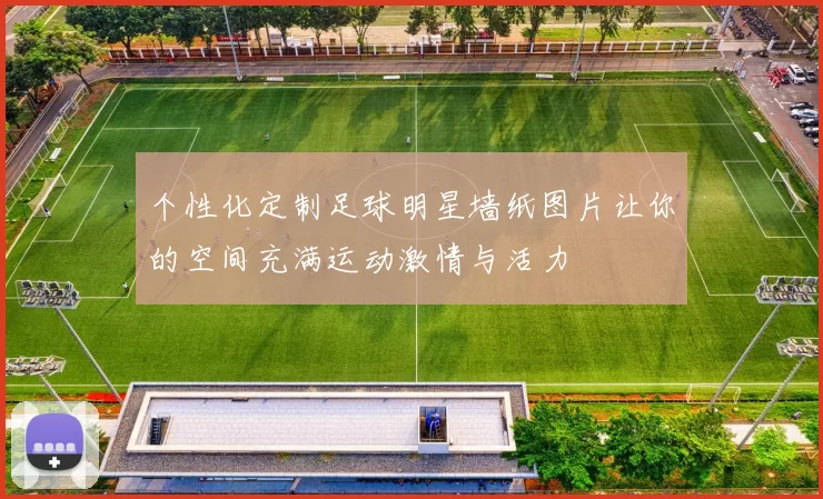 个性化定制足球明星墙纸图片让你的空间充满运动激情与活力