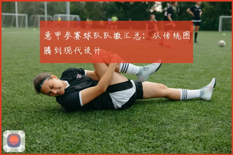 意甲参赛球队队徽汇总：从传统图腾到现代设计