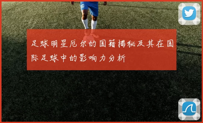 足球明星厄尔的国籍揭秘及其在国际足球中的影响力分析