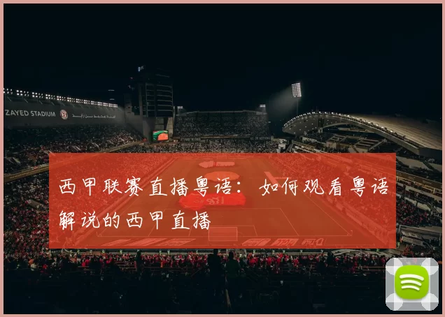 西甲联赛直播粤语：如何观看粤语解说的西甲直播