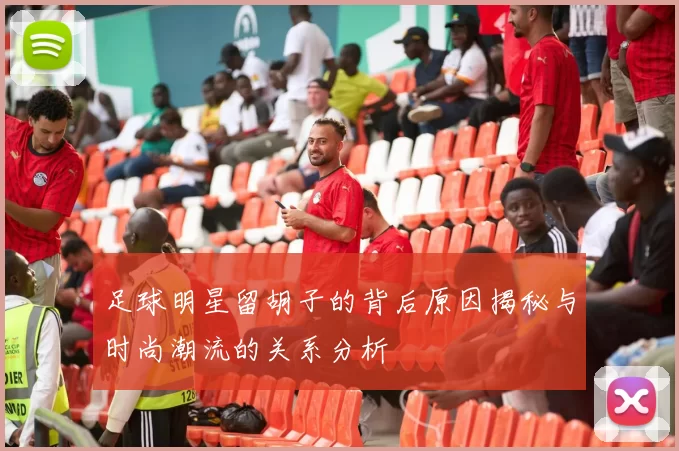 足球明星留胡子的背后原因揭秘与时尚潮流的关系分析
