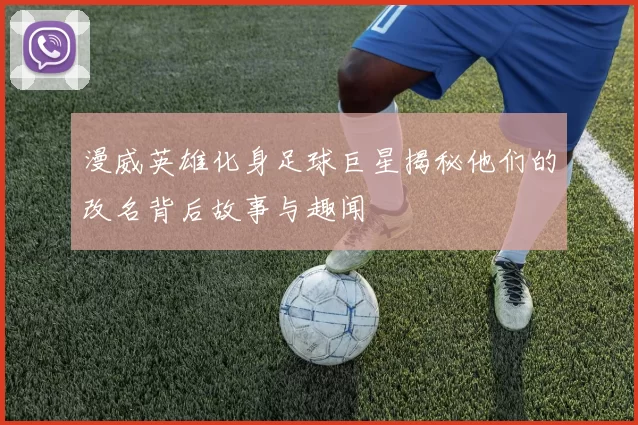 漫威英雄化身足球巨星揭秘他们的改名背后故事与趣闻