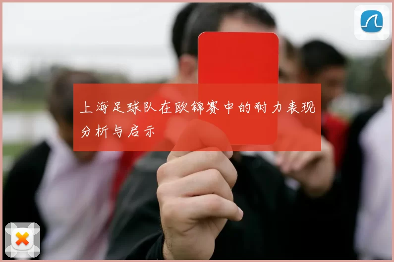上海足球队在欧锦赛中的耐力表现分析与启示