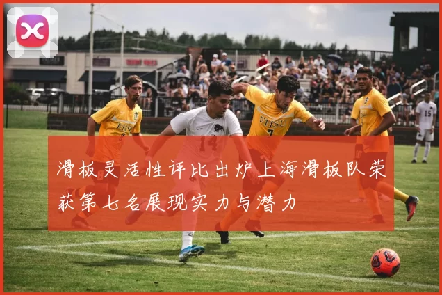 滑板灵活性评比出炉上海滑板队荣获第七名展现实力与潜力