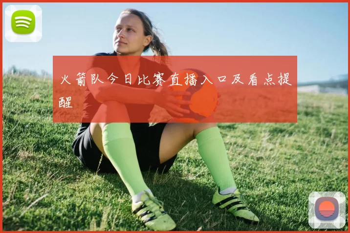 火箭队今日比赛直播入口及看点提醒