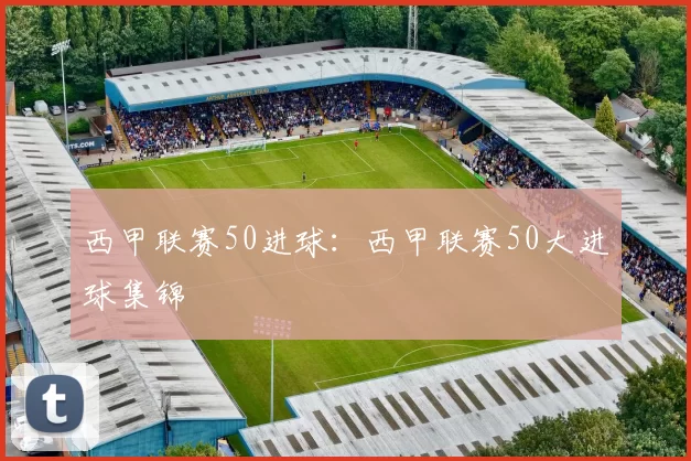西甲联赛50进球：西甲联赛50大进球集锦