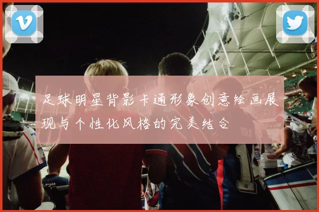 足球明星背影卡通形象创意绘画展现与个性化风格的完美结合