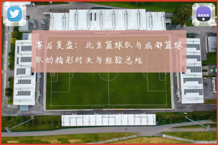 赛后复盘：北京篮球队与成都篮球队的精彩对决与经验总结