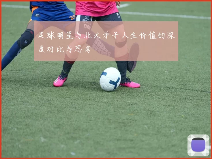 足球明星与北大学子人生价值的深度对比与思考