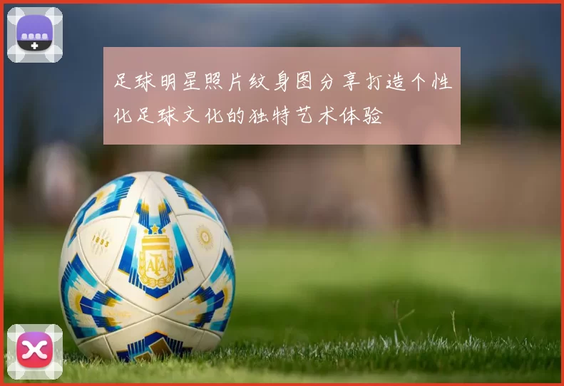 足球明星照片纹身图分享打造个性化足球文化的独特艺术体验