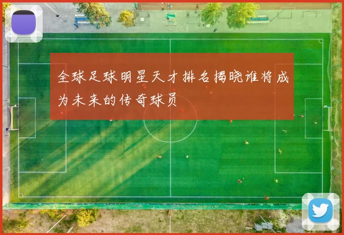 全球足球明星天才排名揭晓谁将成为未来的传奇球员