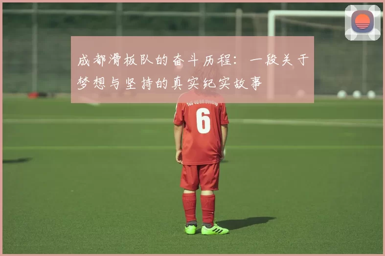 成都滑板队的奋斗历程：一段关于梦想与坚持的真实纪实故事