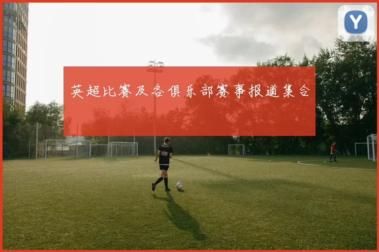 英超比赛及各俱乐部赛事报道集合