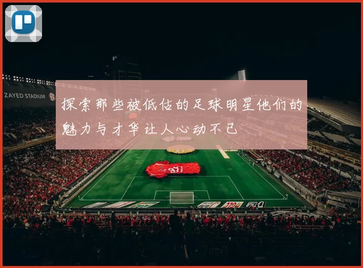 探索那些被低估的足球明星他们的魅力与才华让人心动不已