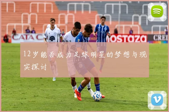 12岁能否成为足球明星的梦想与现实探讨