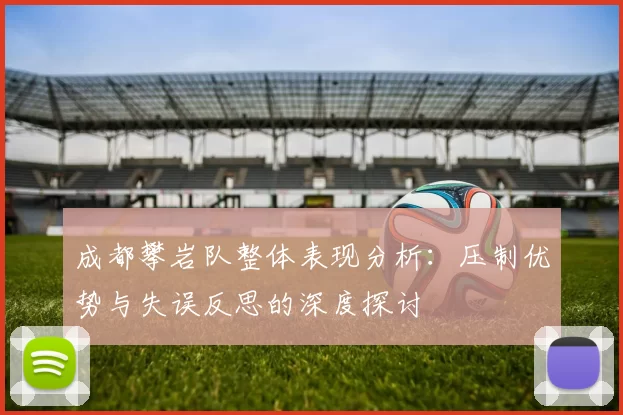 成都攀岩队整体表现分析：压制优势与失误反思的深度探讨